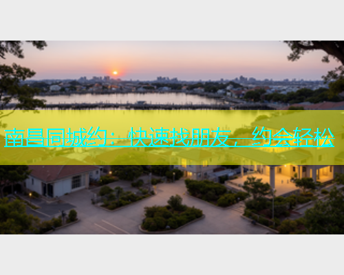 南昌同城约：快速找朋友，约会轻松