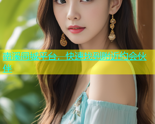 南溪同城平台，快速找到附近约会伙伴