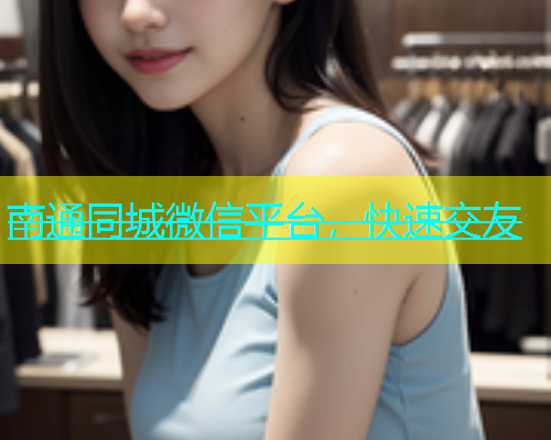 南通同城微信平台，快速交友