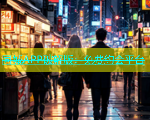 同城APP破解版：免费约会平台