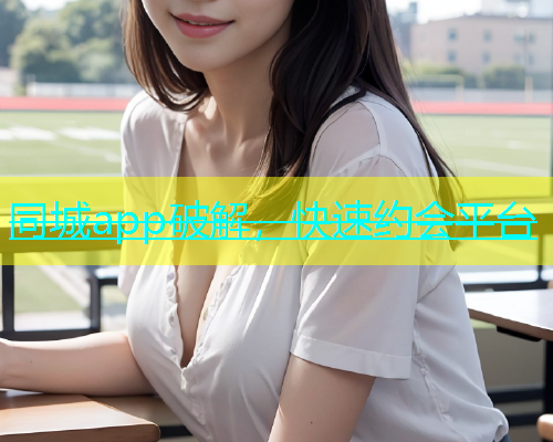 同城app破解，快速约会平台