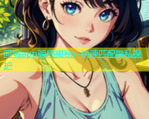 同城app骗局揭秘：快速匹配隐私保护