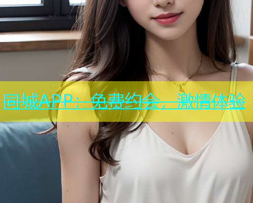 同城APP：免费约会，激情体验