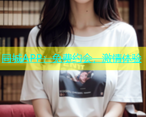 同城APP：免费约会，激情体验