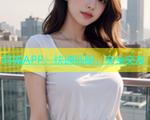 同城APP：快速匹配，安全交友