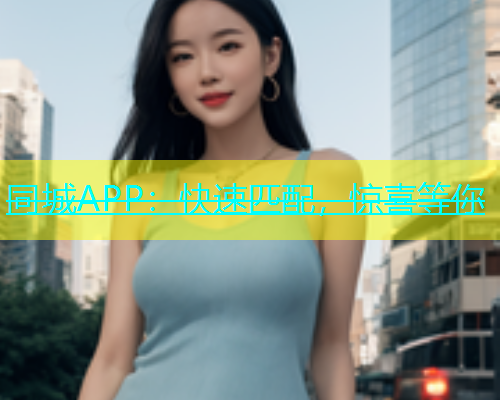 同城APP：快速匹配，惊喜等你
