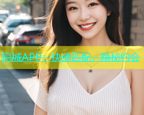 同城APP：快速匹配，隐秘约会