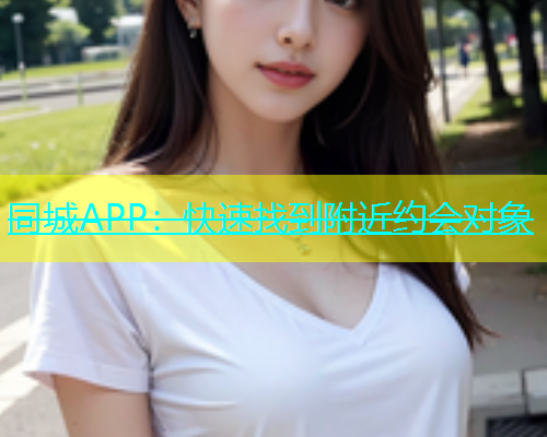 同城APP：快速找到附近约会对象