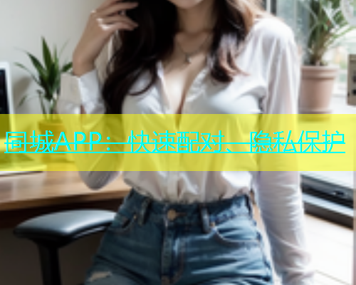 同城APP：快速配对、隐私保护