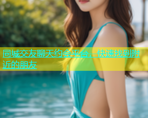 同城交友聊天约会平台，快速找到附近的朋友