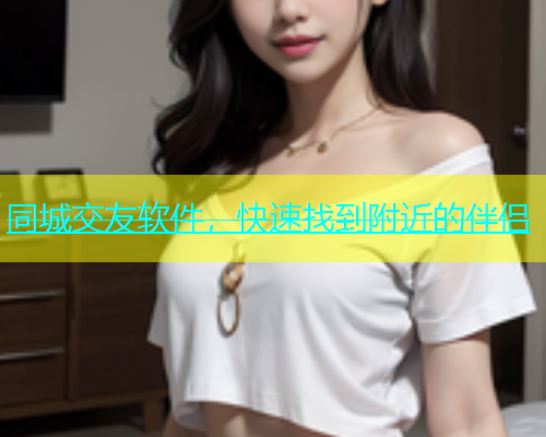 同城交友软件，快速找到附近的伴侣