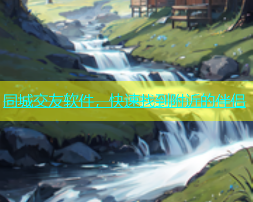 同城交友软件，快速找到附近的伴侣