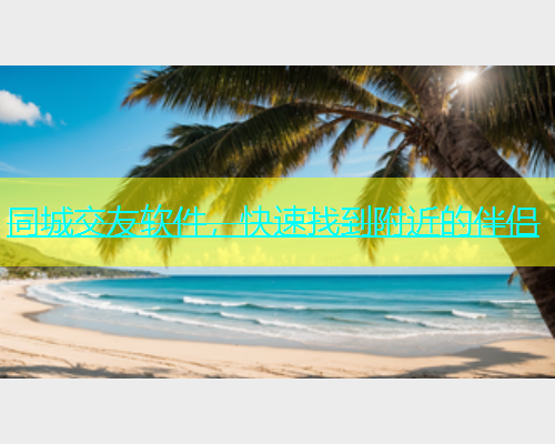 同城交友软件，快速找到附近的伴侣