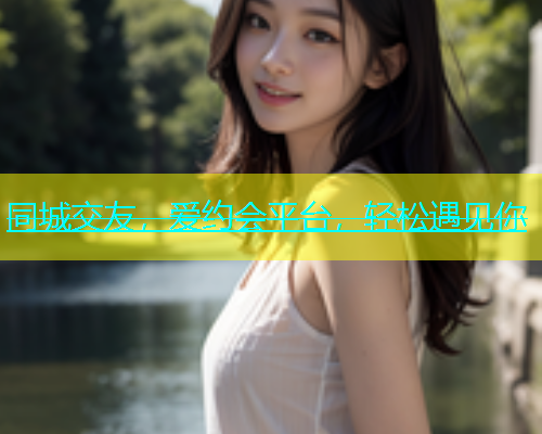同城交友，爱约会平台，轻松遇见你