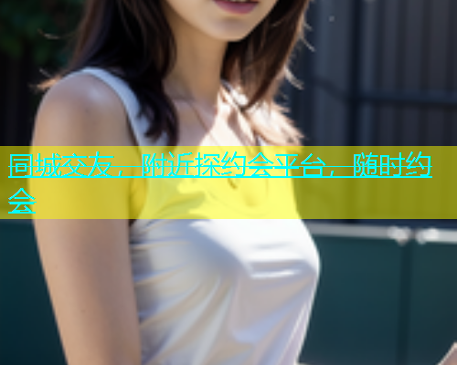 同城交友，附近探约会平台，随时约会