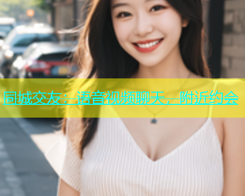 同城交友：语音视频聊天，附近约会