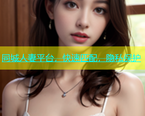 同城人妻平台，快速匹配，隐私保护