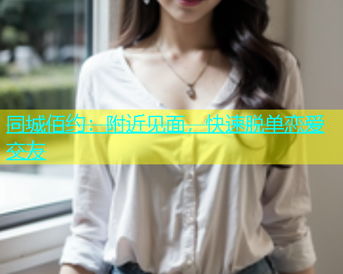 同城佰约：附近见面，快速脱单恋爱交友