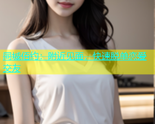 同城佰约：附近见面，快速脱单恋爱交友
