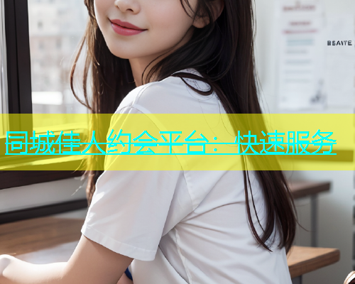 同城佳人约会平台：快速服务