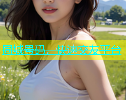 同城号码，快速交友平台