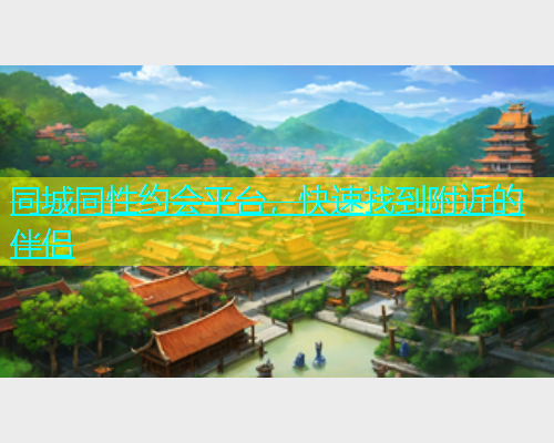 同城同性约会平台，快速找到附近的伴侣