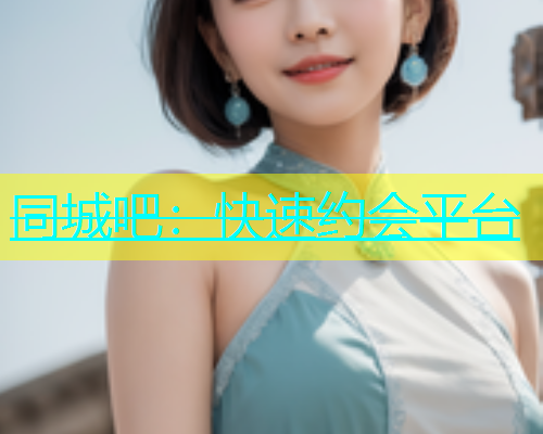 同城吧：快速约会平台