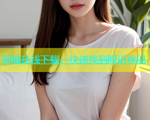 同城在线下载，快速找到附近伴侣