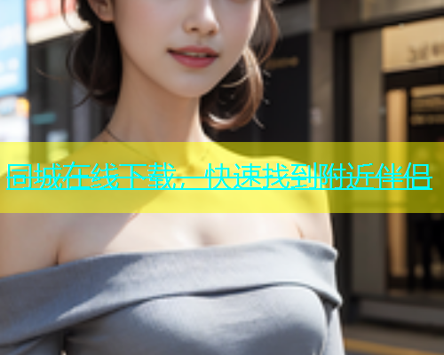 同城在线下载，快速找到附近伴侣