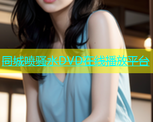 同城喷骚水DVD在线播放平台