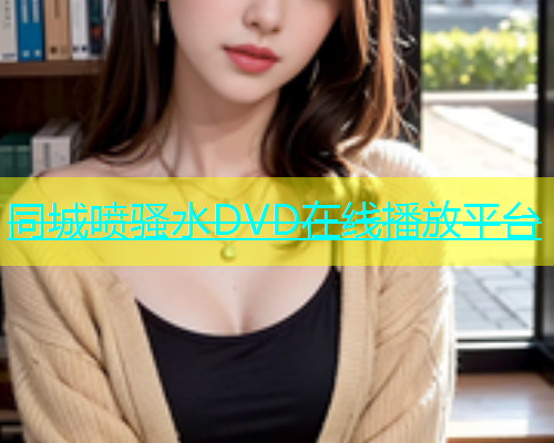 同城喷骚水DVD在线播放平台