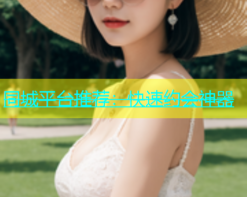 同城平台推荐：快速约会神器