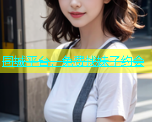 同城平台，免费找妹子约会