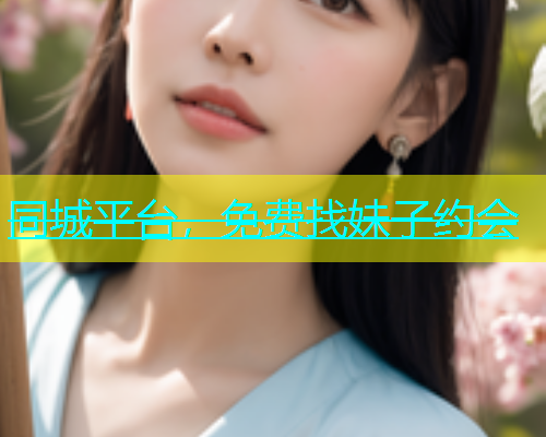 同城平台，免费找妹子约会