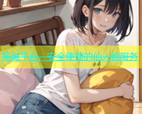 同城平台，安全便捷的仙人跳服务