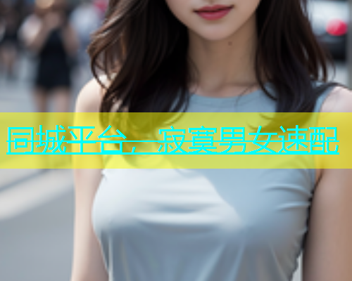 同城平台，寂寞男女速配