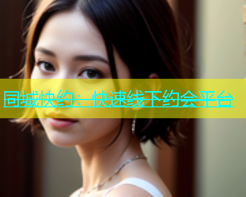 同城快约：快速线下约会平台