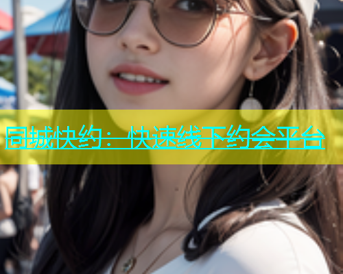 同城快约：快速线下约会平台