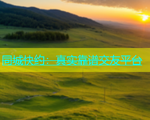 同城快约：真实靠谱交友平台