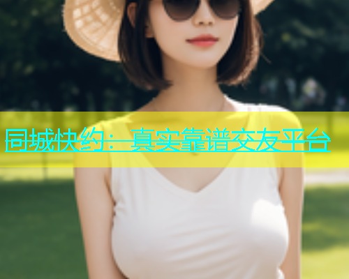 同城快约：真实靠谱交友平台