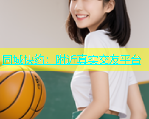 同城快约：附近真实交友平台