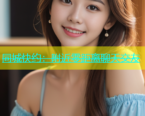 同城快约：附近零距离聊天交友