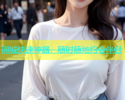 同城快速神器，随时随地约会伴侣