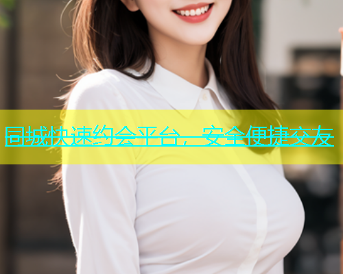同城快速约会平台，安全便捷交友