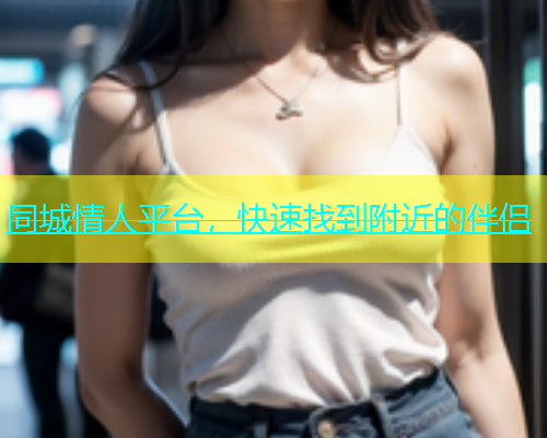 同城情人平台，快速找到附近的伴侣