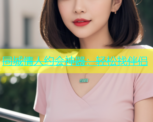 同城情人约会神器：轻松找伴侣