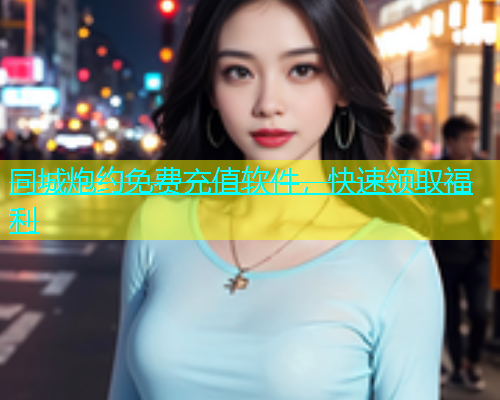 同城炮约免费充值软件，快速领取福利