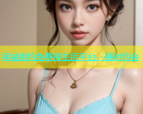 同城炮约免费夜生活平台，随时约会