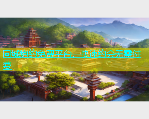 同城炮约免费平台，快速约会无需付费