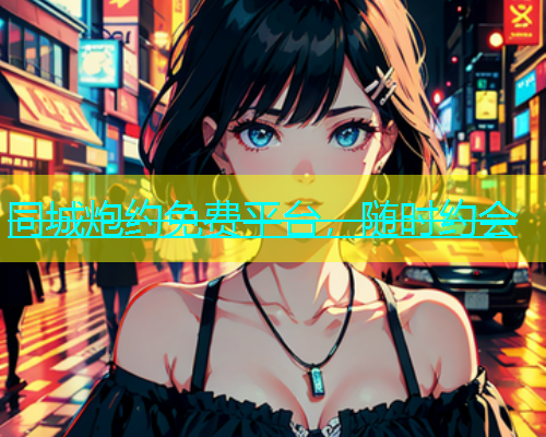 同城炮约免费平台，随时约会